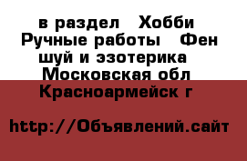  в раздел : Хобби. Ручные работы » Фен-шуй и эзотерика . Московская обл.,Красноармейск г.